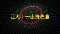 江湖十一出身选谁